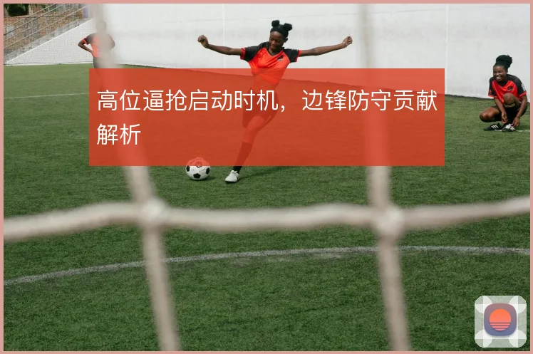 高位逼抢启动时机，边锋防守贡献解析