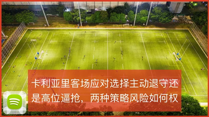 卡利亚里客场应对选择主动退守还是高位逼抢，两种策略风险如何权衡