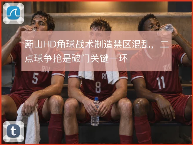 蔚山HD角球战术制造禁区混乱，二点球争抢是破门关键一环