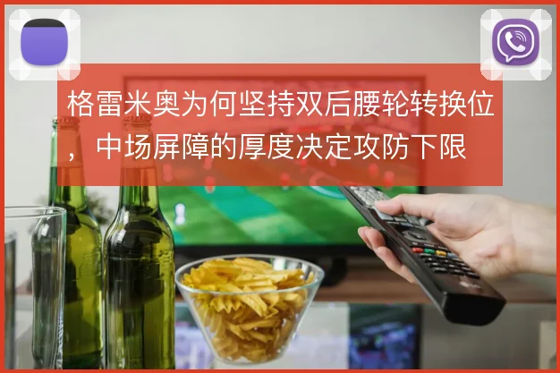格雷米奥为何坚持双后腰轮转换位，中场屏障的厚度决定攻防下限