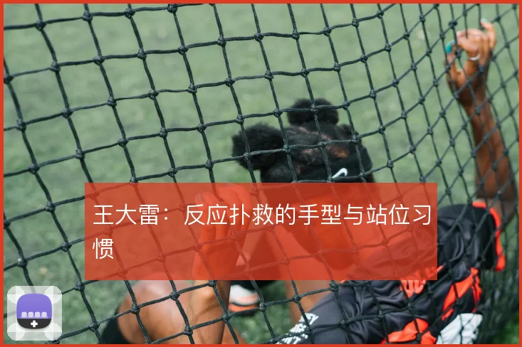 王大雷：反应扑救的手型与站位习惯