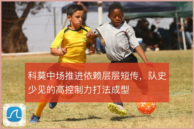 科莫中场推进依赖层层短传，队史少见的高控制力打法成型