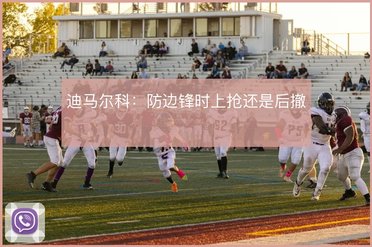 迪马尔科:防边锋时上抢还是后撤