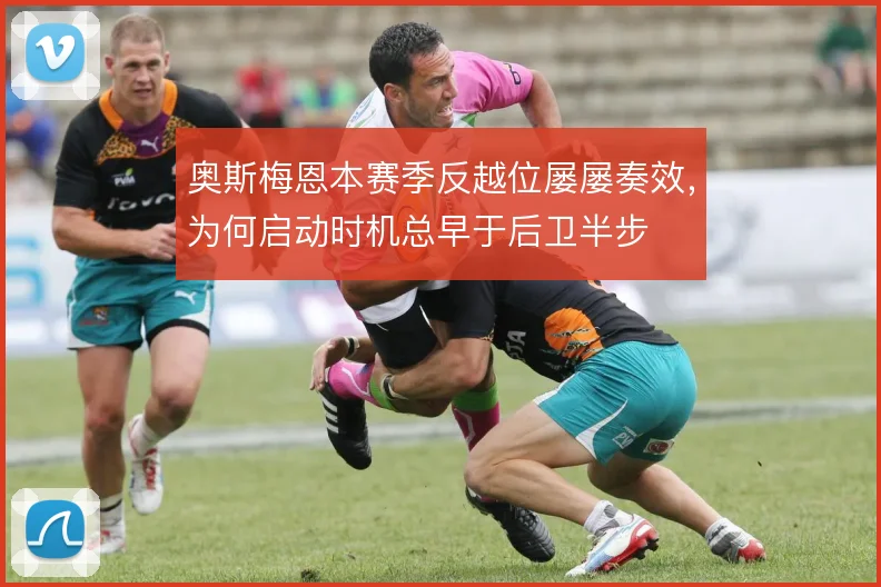 奥斯梅恩本赛季反越位屡屡奏效,为何启动时机总早于后卫半步
