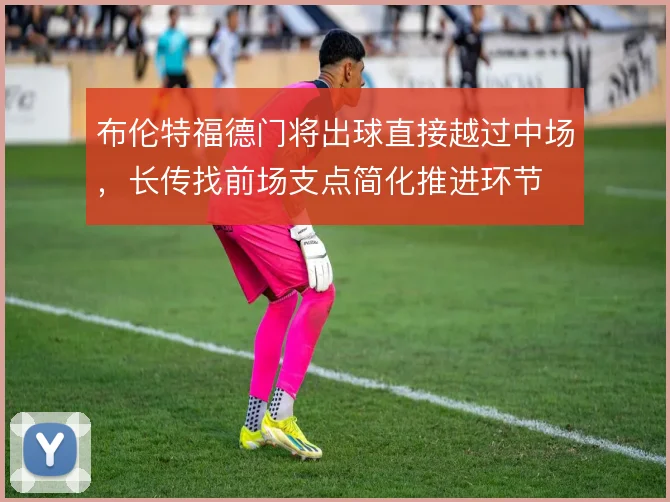 布伦特福德门将出球直接越过中场，长传找前场支点简化推进环节