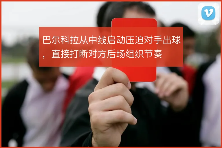 巴尔科拉从中线启动压迫对手出球，直接打断对方后场组织节奏