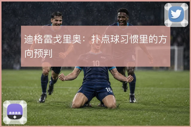 迪格雷戈里奥:扑点球习惯里的方向预判