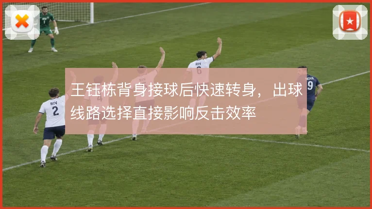 王钰栋背身接球后快速转身，出球线路选择直接影响反击效率