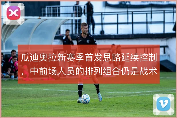 瓜迪奥拉新赛季首发思路延续控制，中前场人员的排列组合仍是战术核心