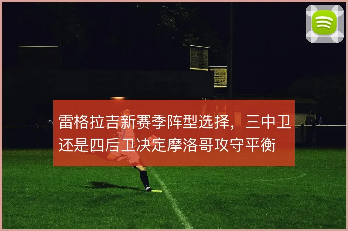 雷格拉吉新赛季阵型选择，三中卫还是四后卫决定摩洛哥攻守平衡