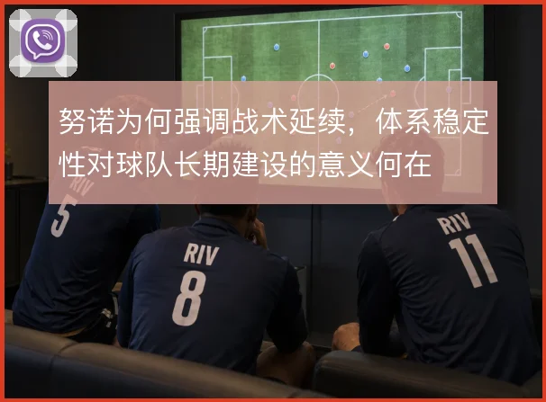 努诺为何强调战术延续,体系稳定性对球队长期建设的意义何在