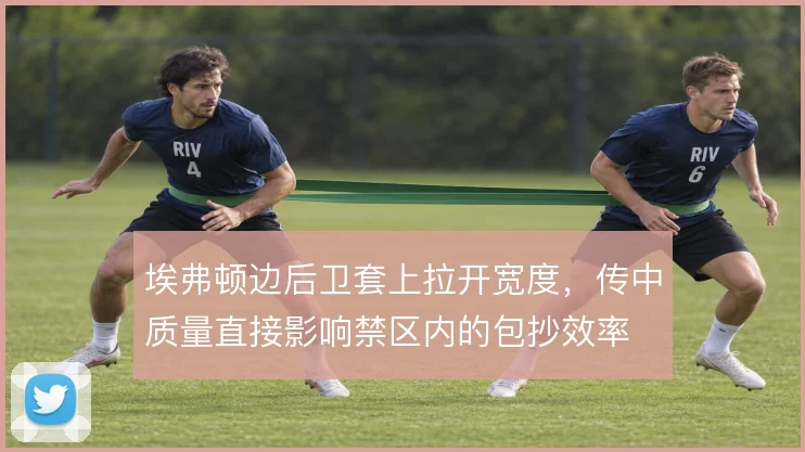埃弗顿边后卫套上拉开宽度，传中质量直接影响禁区内的包抄效率