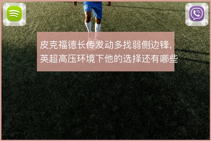 皮克福德长传发动多找弱侧边锋，英超高压环境下他的选择还有哪些变化