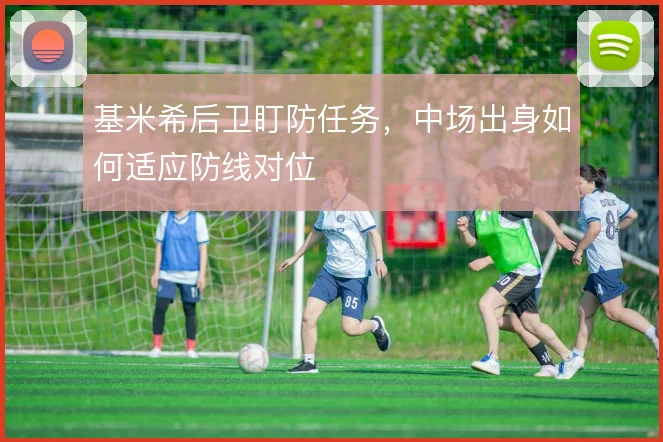 基米希后卫盯防任务，中场出身如何适应防线对位