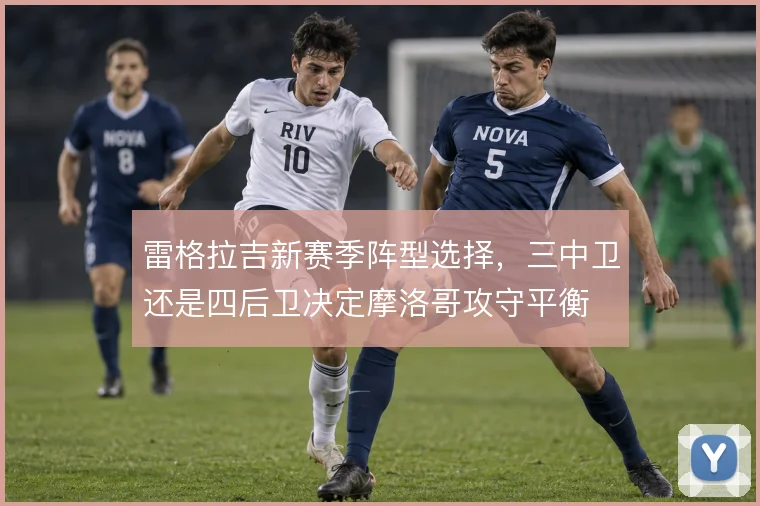 雷格拉吉新赛季阵型选择,三中卫还是四后卫决定摩洛哥攻守平衡