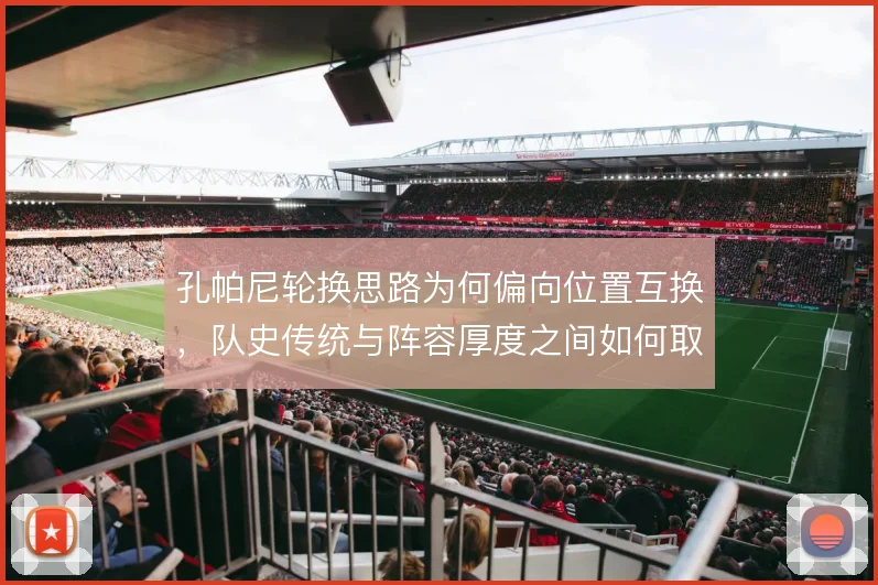 孔帕尼轮换思路为何偏向位置互换，队史传统与阵容厚度之间如何取舍
