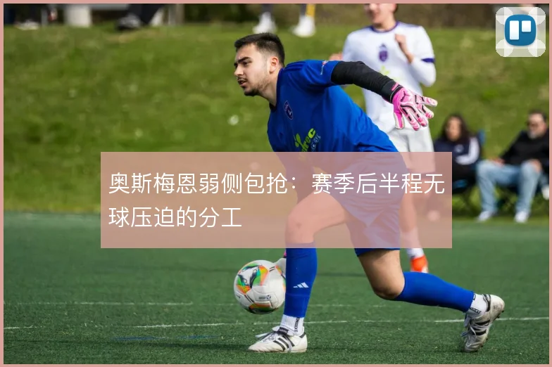 奥斯梅恩弱侧包抢：赛季后半程无球压迫的分工