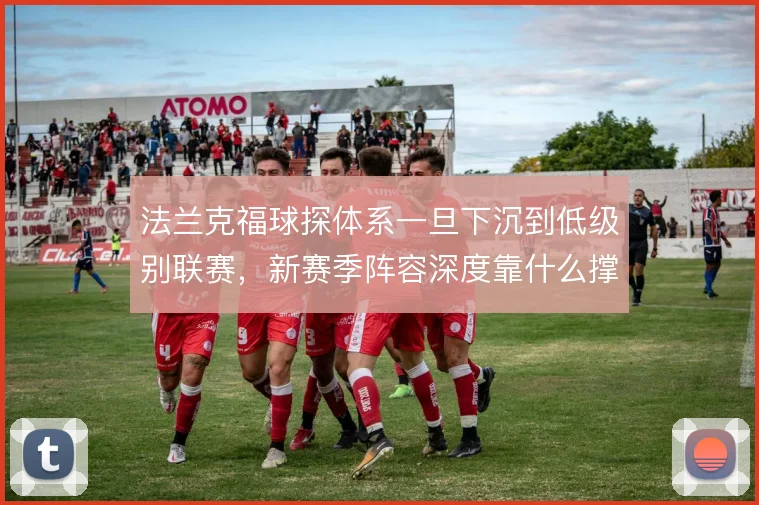 法兰克福球探体系一旦下沉到低级别联赛,新赛季阵容深度靠什么撑住