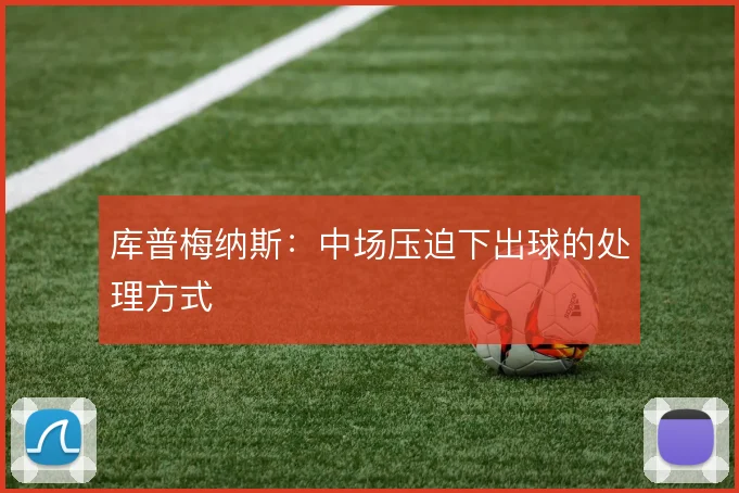 库普梅纳斯：中场压迫下出球的处理方式