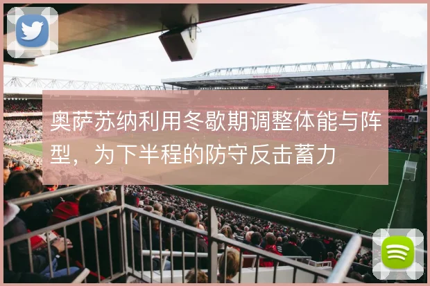 奥萨苏纳利用冬歇期调整体能与阵型,为下半程的防守反击蓄力