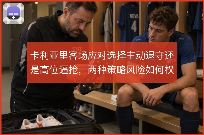 卡利亚里客场应对选择主动退守还是高位逼抢，两种策略风险如何权衡