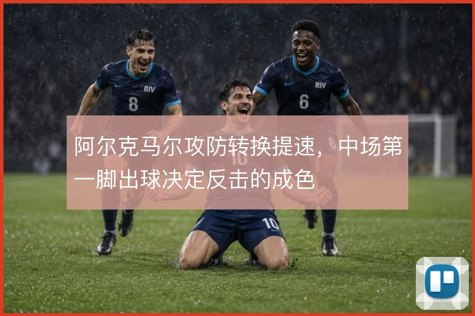 阿尔克马尔攻防转换提速,中场第一脚出球决定反击的成色
