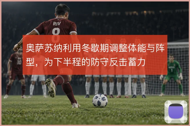 奥萨苏纳利用冬歇期调整体能与阵型，为下半程的防守反击蓄力