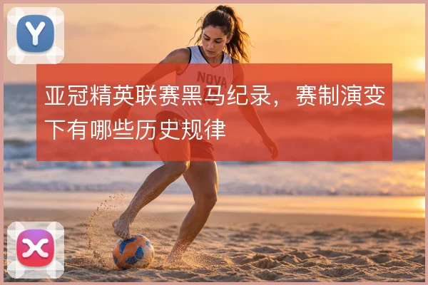 亚冠精英联赛黑马纪录，赛制演变下有哪些历史规律