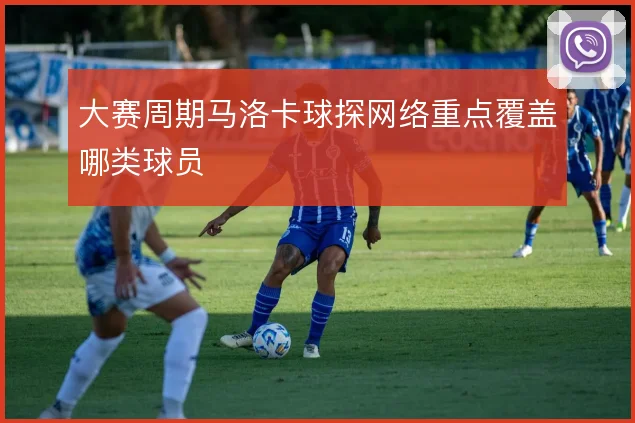 大赛周期马洛卡球探网络重点覆盖哪类球员