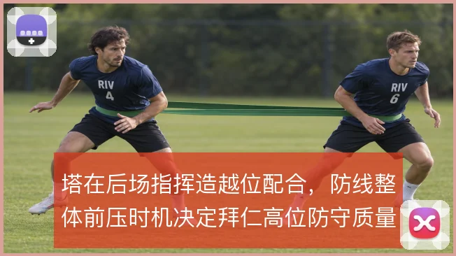 塔在后场指挥造越位配合，防线整体前压时机决定拜仁高位防守质量