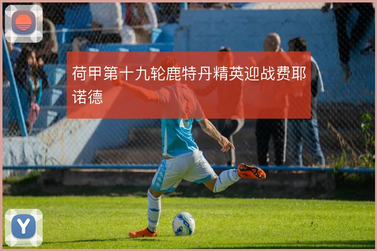 荷甲第十九轮鹿特丹精英迎战费耶诺德