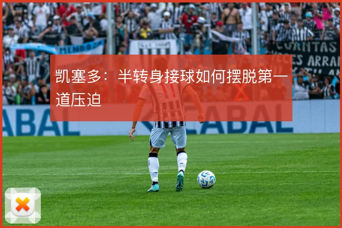 凯塞多：半转身接球如何摆脱第一道压迫