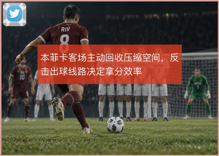 本菲卡客场主动回收压缩空间，反击出球线路决定拿分效率
