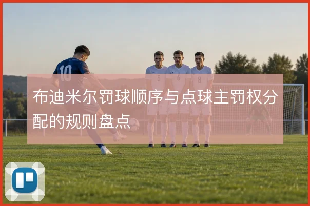 布迪米尔罚球顺序与点球主罚权分配的规则盘点