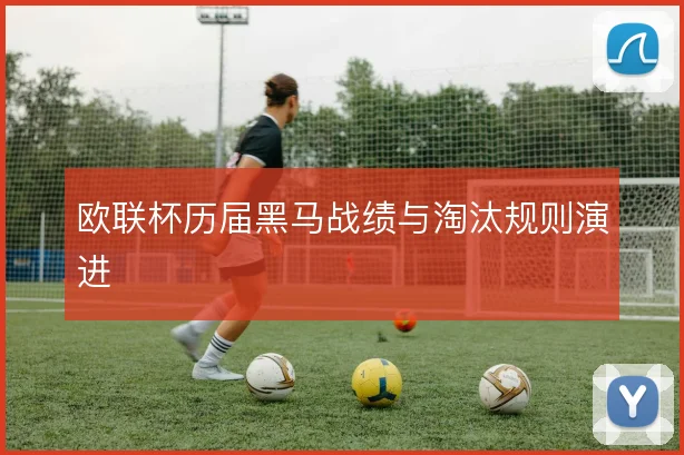 欧联杯历届黑马战绩与淘汰规则演进