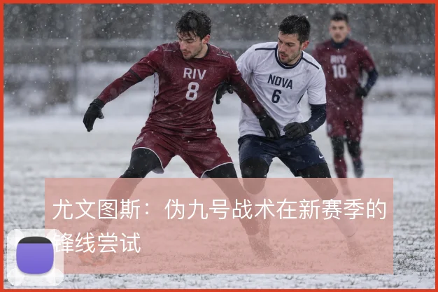 尤文图斯：伪九号战术在新赛季的锋线尝试
