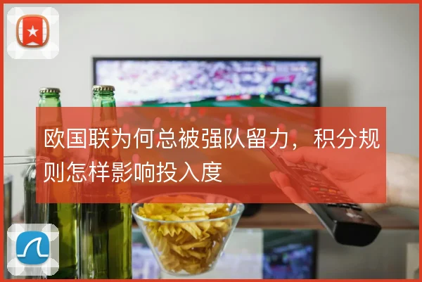 欧国联为何总被强队留力，积分规则怎样影响投入度