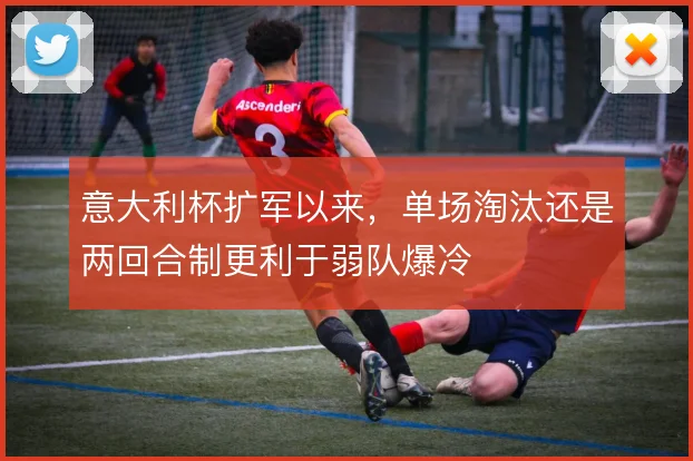 意大利杯扩军以来,单场淘汰还是两回合制更利于弱队爆冷