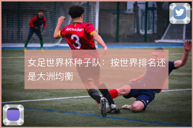 女足世界杯种子队:按世界排名还是大洲均衡