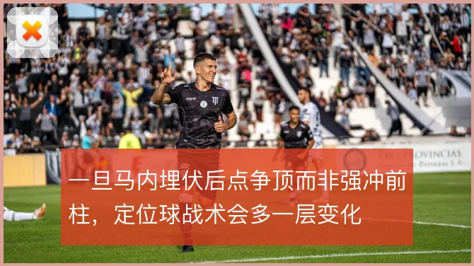 一旦马内埋伏后点争顶而非强冲前柱，定位球战术会多一层变化