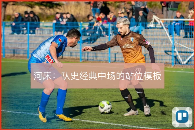 河床:队史经典中场的站位模板