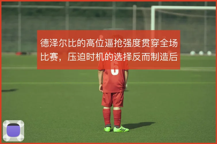 德泽尔比的高位逼抢强度贯穿全场比赛，压迫时机的选择反而制造后场空当