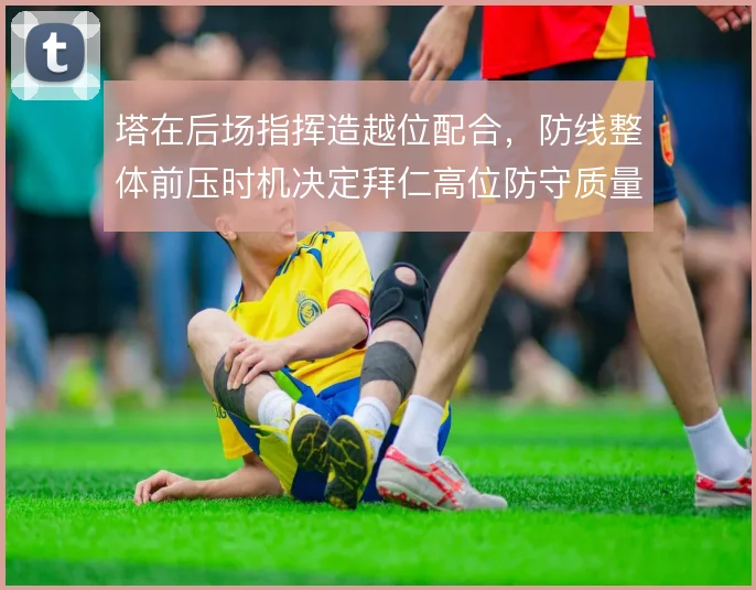 塔在后场指挥造越位配合，防线整体前压时机决定拜仁高位防守质量