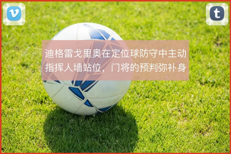 迪格雷戈里奥在定位球防守中主动指挥人墙站位,门将的预判弥补身高劣势
