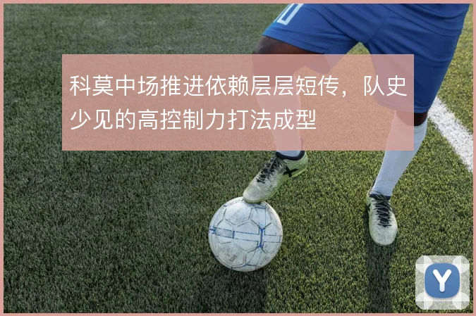 科莫中场推进依赖层层短传，队史少见的高控制力打法成型