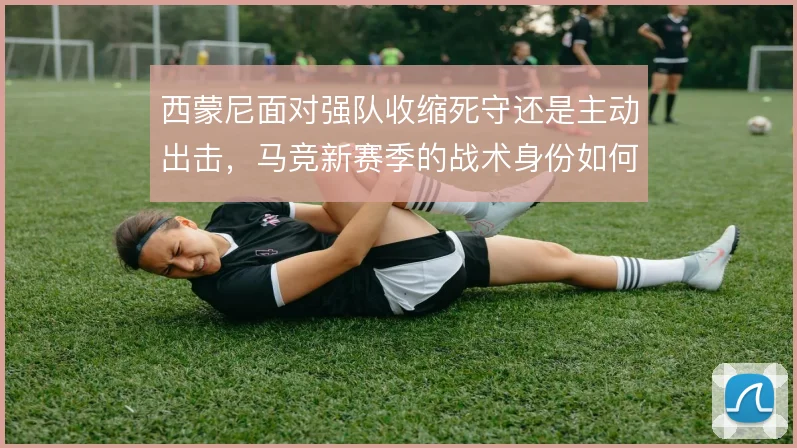 西蒙尼面对强队收缩死守还是主动出击，马竞新赛季的战术身份如何选择