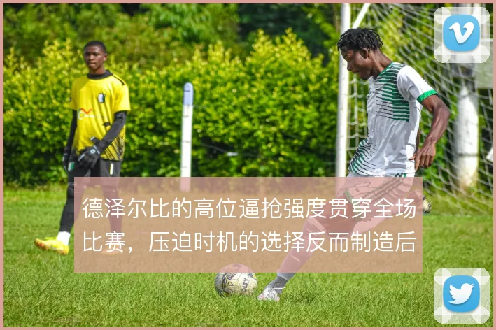 德泽尔比的高位逼抢强度贯穿全场比赛,压迫时机的选择反而制造后场空当