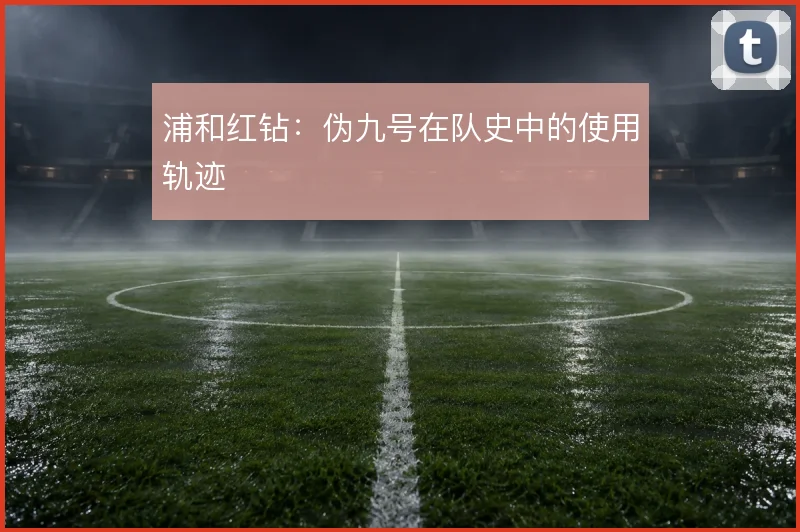 浦和红钻：伪九号在队史中的使用轨迹