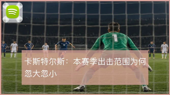 卡斯特尔斯：本赛季出击范围为何忽大忽小