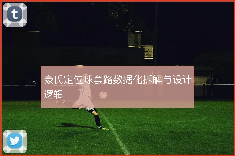 豪氏定位球套路数据化拆解与设计逻辑